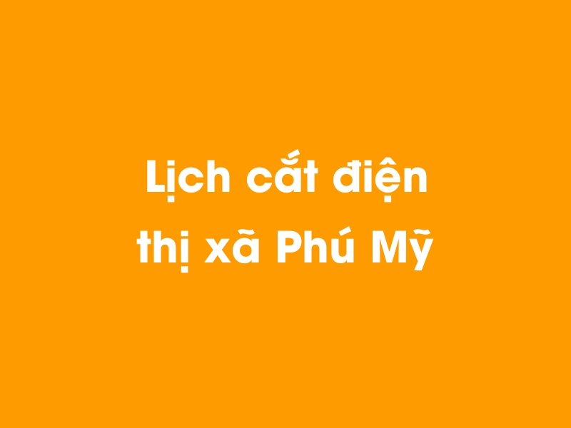 Lịch cúp điện thị xã Phú Mỹ hôm nay 19/05/2024