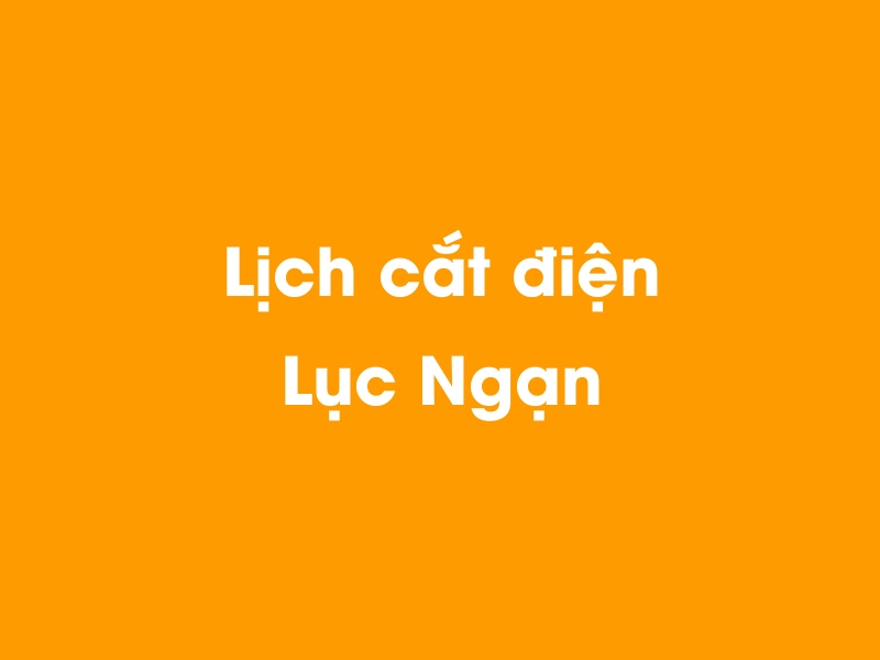 Lịch cúp điện Lục Ngạn hôm nay 18/05/2024