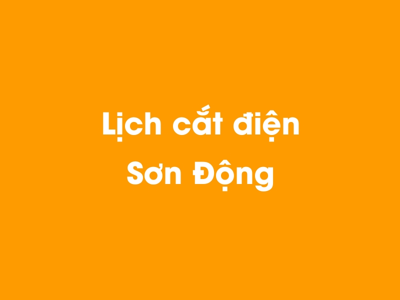 Lịch cúp điện Sơn Động hôm nay 18/05/2024