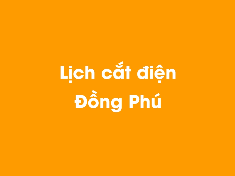 Lịch cúp điện Đồng Phú hôm nay 18/05/2024