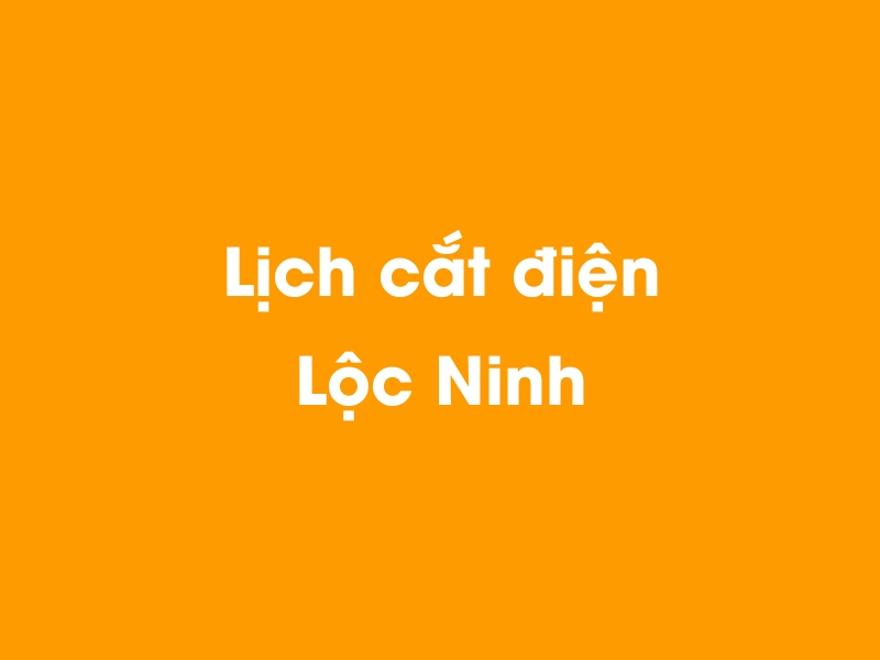 Lịch cúp điện Lộc Ninh hôm nay 18/05/2024