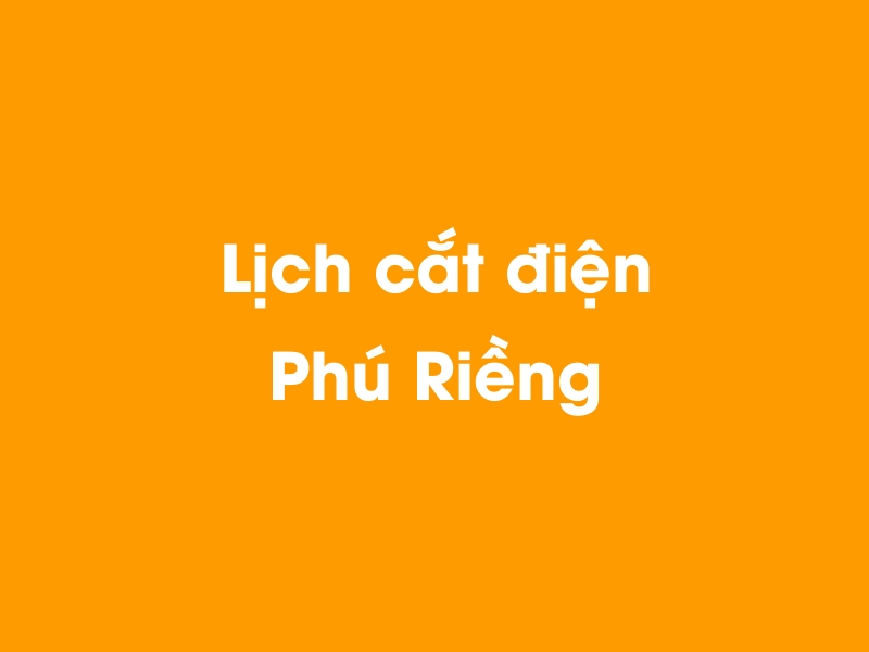 Lịch cúp điện Phú Riềng hôm nay 18/05/2024