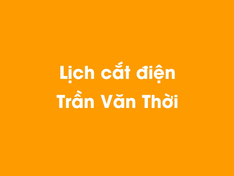 Lịch cúp điện Trần Văn Thời hôm nay 19/05/2024