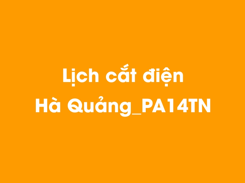 Lịch cúp điện Hà Quảng_PA14TN hôm nay 18/05/2024
