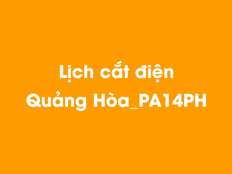 Lịch cúp điện Quảng Hòa_PA14PH hôm nay 18/05/2024