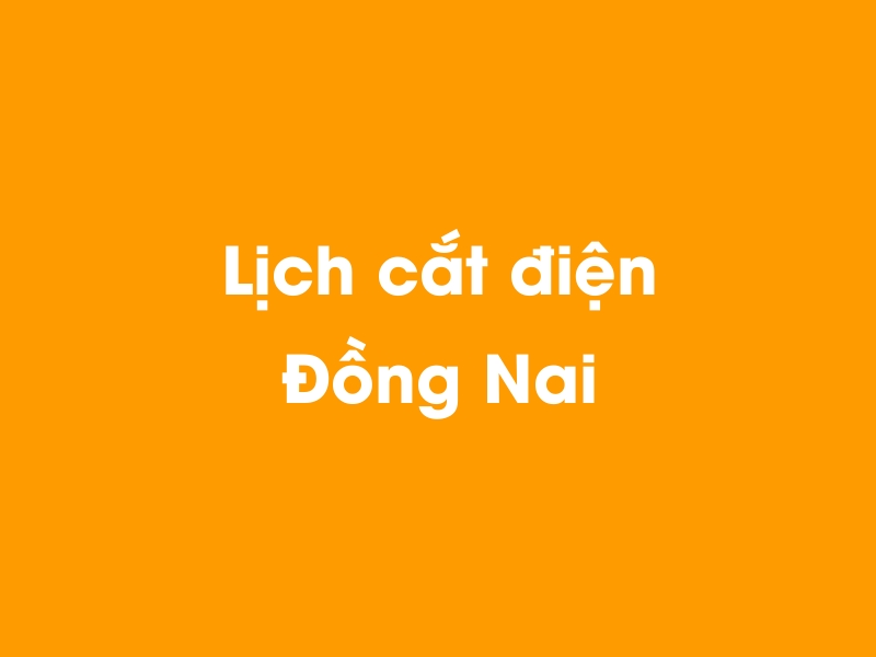 Lịch cúp điện Đồng Nai hôm nay 05/05/2024