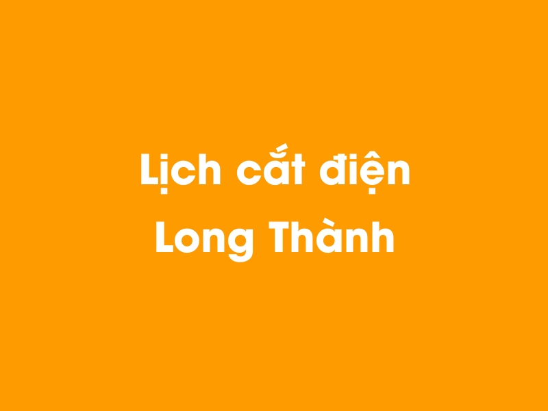 Lịch cúp điện Long Thành hôm nay 19/05/2024