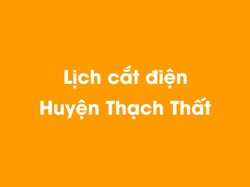 Lịch cúp điện Huyện Thạch Thất hôm nay 19/05/2024