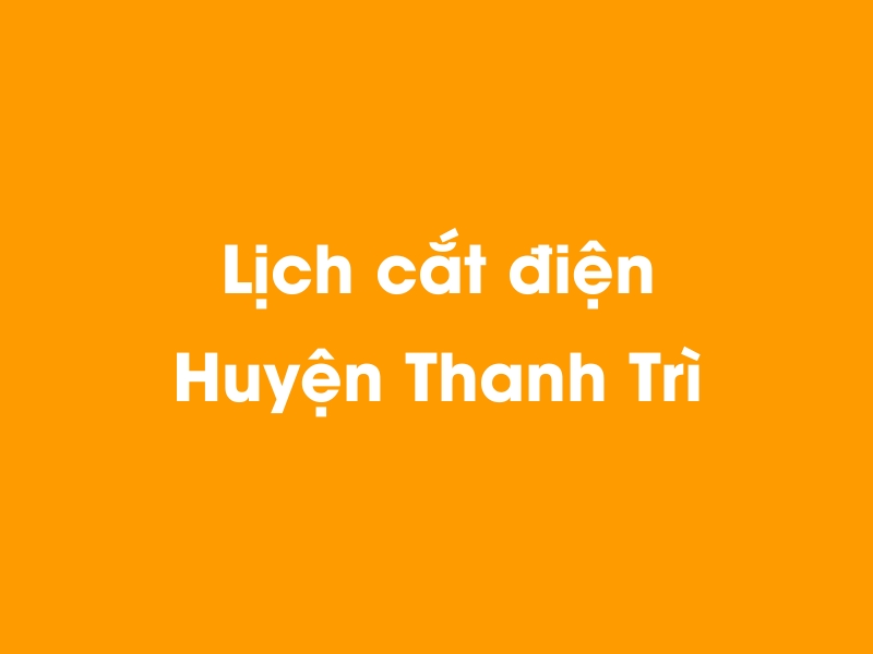 Lịch cúp điện Huyện Thanh Trì hôm nay 19/05/2024