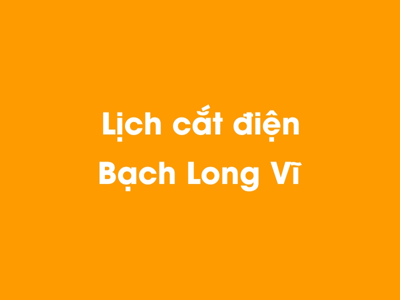 Lịch cúp điện Bạch Long Vĩ hôm nay 21/11/2024