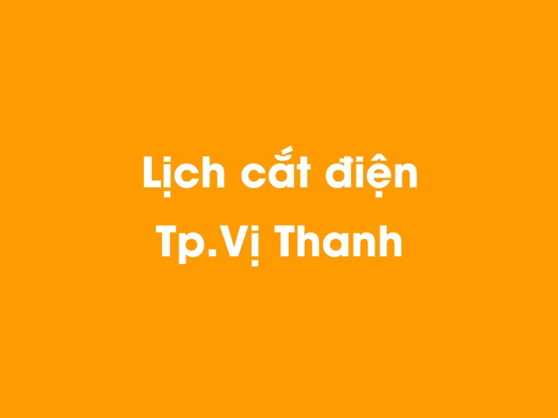 Lịch cúp điện Tp.Vị Thanh hôm nay 21/11/2024