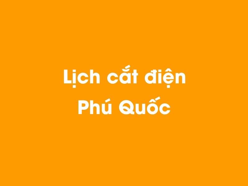 Lịch cúp điện Phú Quốc hôm nay 18/05/2024