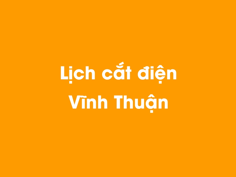 Lịch cúp điện Vĩnh Thuận hôm nay 18/05/2024