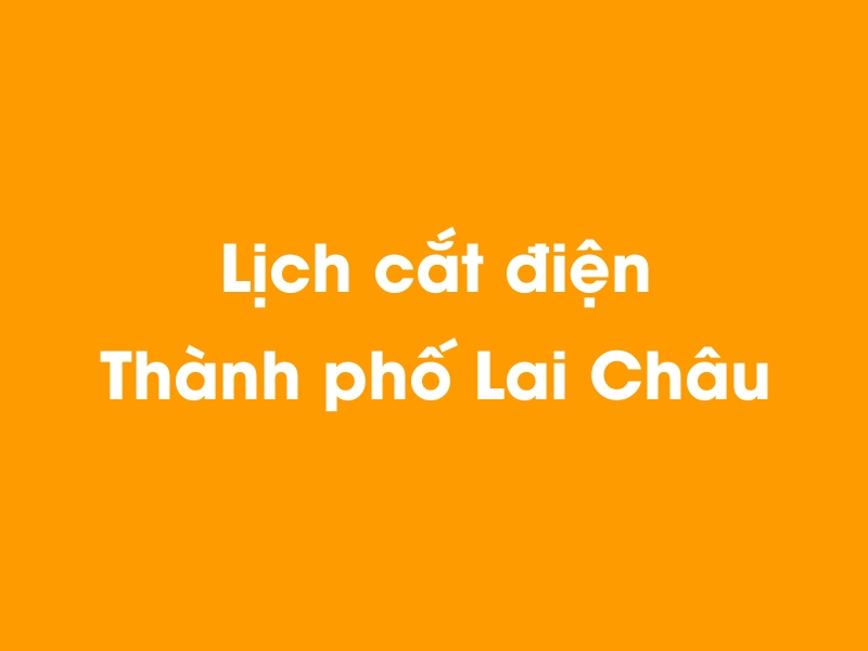 Lịch cúp điện Thành phố Lai Châu hôm nay 18/05/2024