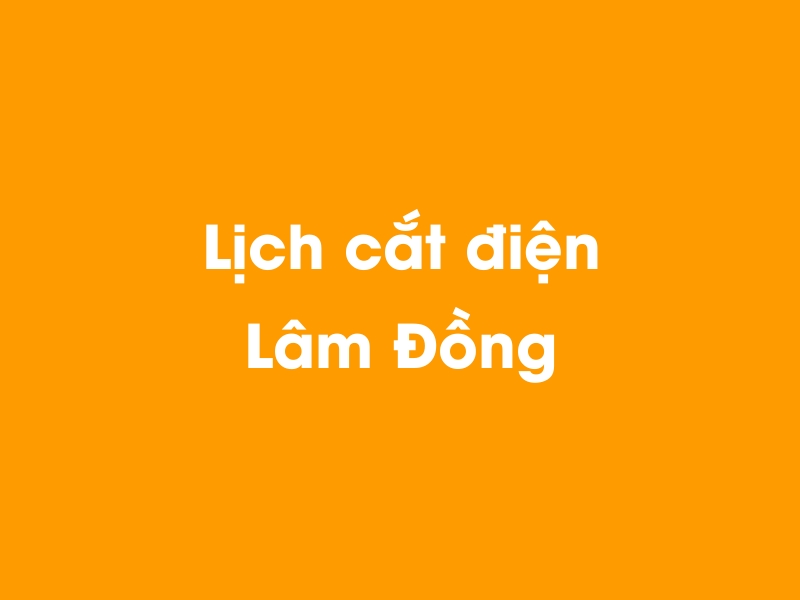 Lịch cúp điện Lâm Đồng hôm nay 05/05/2024