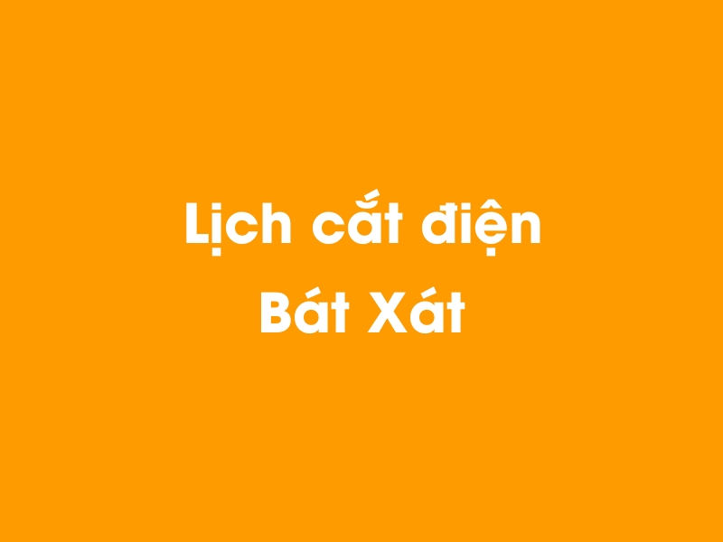 Lịch cúp điện Bát Xát hôm nay 21/11/2024