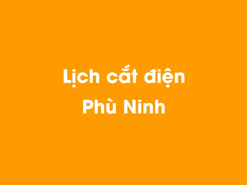 Lịch cúp điện Phù Ninh hôm nay 19/05/2024