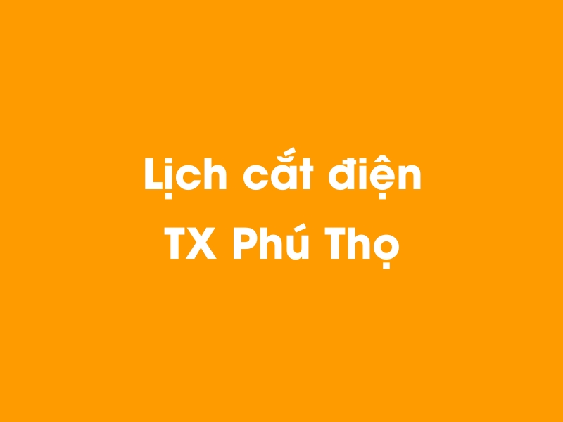 Lịch cúp điện TX Phú Thọ hôm nay 19/05/2024