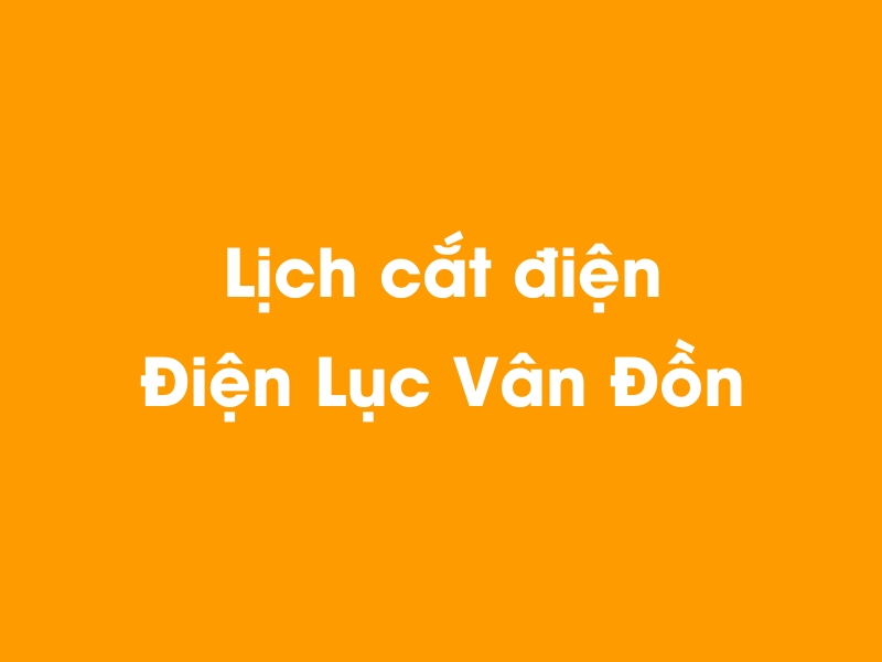 Lịch cúp điện Điện Lục Vân Đồn hôm nay 19/05/2024