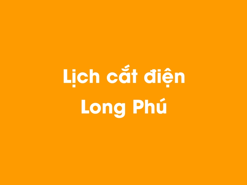 Lịch cúp điện Long Phú hôm nay 18/05/2024