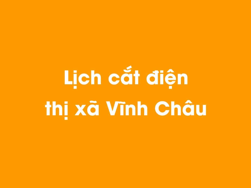 Lịch cúp điện thị xã Vĩnh Châu hôm nay 18/05/2024