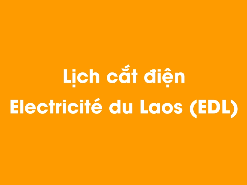 Lịch cúp điện Electricité du Laos (EDL) hôm nay 19/05/2024