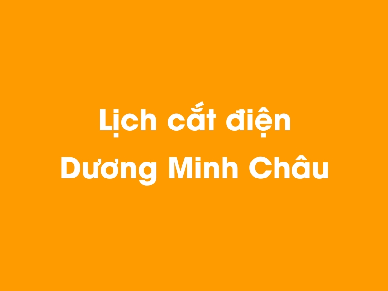 Lịch cúp điện Dương Minh Châu hôm nay 21/11/2024