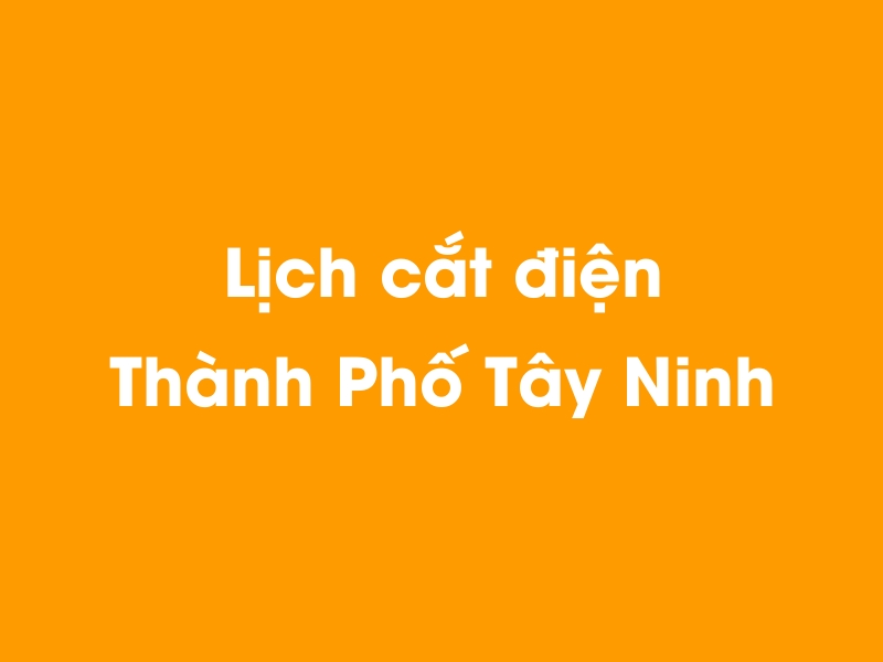 Lịch cúp điện Thành Phố Tây Ninh hôm nay 18/05/2024