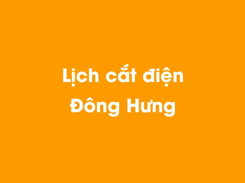 Lịch cúp điện Đông Hưng hôm nay 18/05/2024