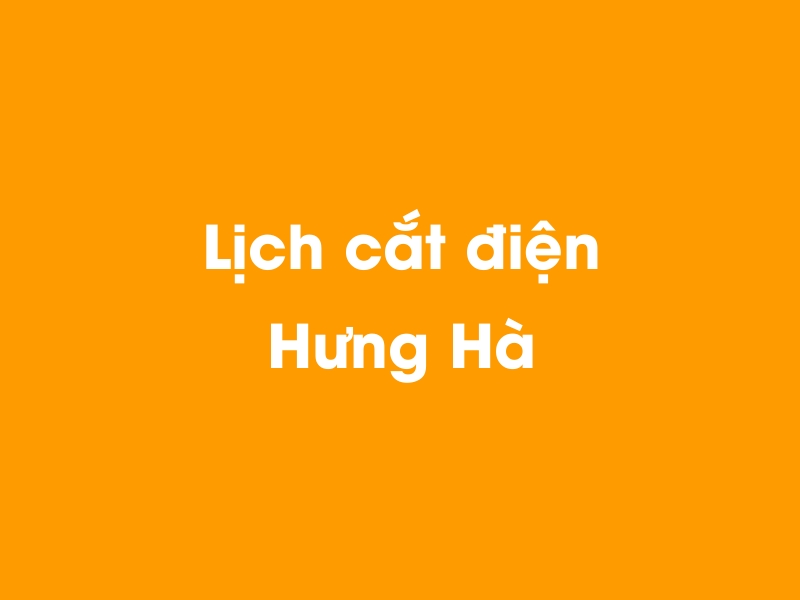 Lịch cúp điện Hưng Hà hôm nay 19/05/2024