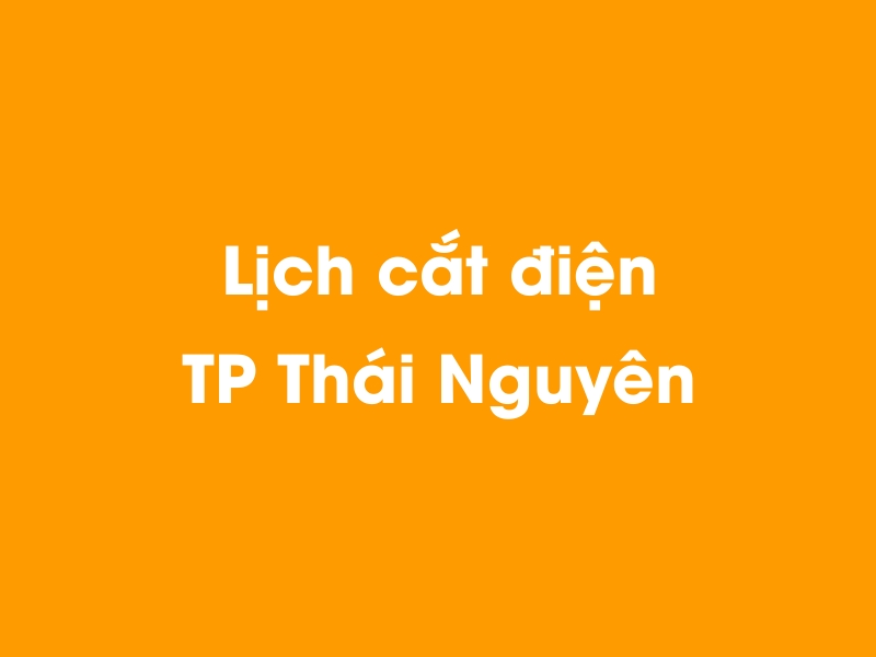 Lịch cúp điện TP Thái Nguyên hôm nay 18/05/2024