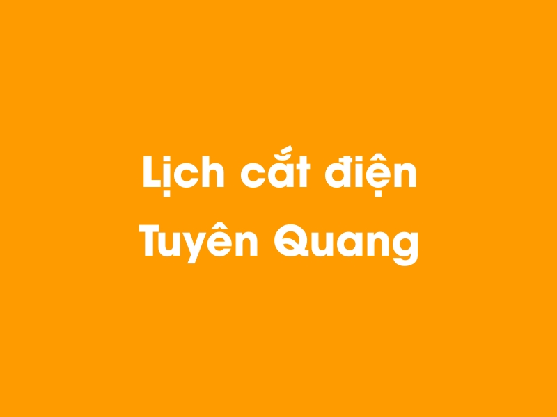 Lịch cúp điện Tuyên Quang hôm nay 05/05/2024