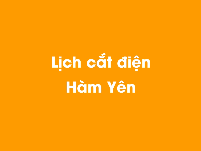 Lịch cúp điện Hàm Yên hôm nay 18/05/2024