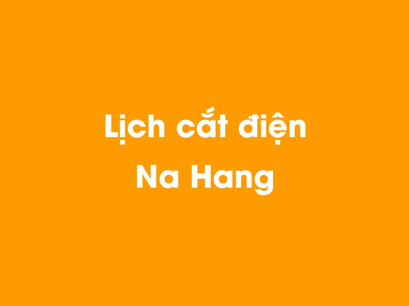 Lịch cúp điện Na Hang hôm nay 21/11/2024