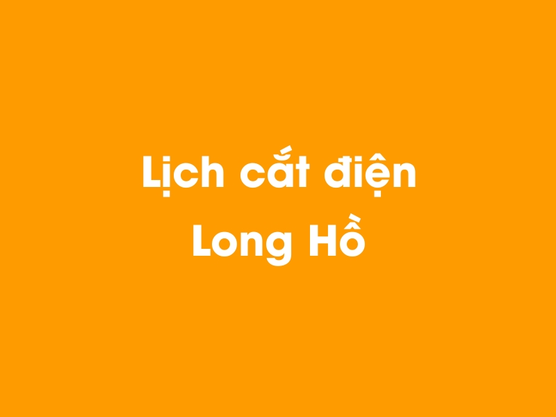 Lịch cúp điện Long Hồ hôm nay 21/11/2024